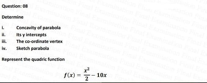 Question: 08
Determine
i.
Concavity of parabola
Its y intercepts
Fin
ii.
iii.
The co-ordinate vertex
iv.
Sketch parabola
Represent the quadric function
Fina
x?
f(x) =
2
10x
- -
