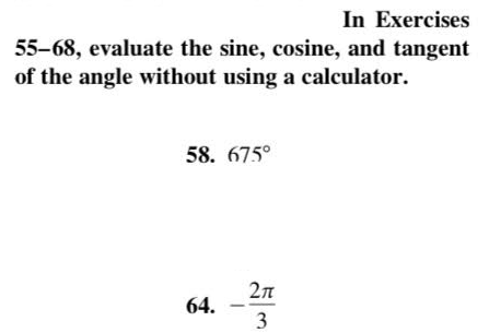 In Exercises
55-68, evaluate the sine, cosine, and tangent
of the angle without using a calculator.
58. 675°
2л
64.
3
