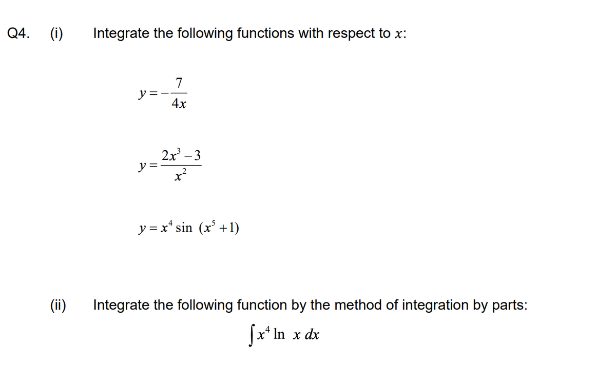 Q4.
(i)
Integrate the following functions with respect to x:
7
y =
4x
2x - 3
y =
y = x* sin (x' +1)
(ii)
Integrate the following function by the method of integration by parts:
Jx' In x dx
