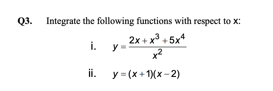 Q3.
Integrate the following functions with respect to x:
2x + x3 +5x4
i. y=
x2
ii.
y = (x +1)(x- 2)
%3D
