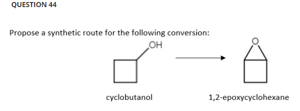 QUESTION 44
Propose a synthetic route for the following conversion:
он
cyclobutanol
1,2-ерохусусloheхane
