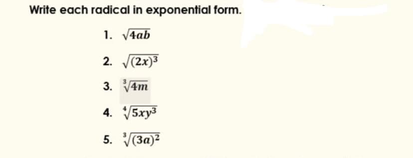 Write each radical in exponential form.
1. V4ab
2. (2x)3
3. V4m
4. V5xy3
5. V(3a)2
