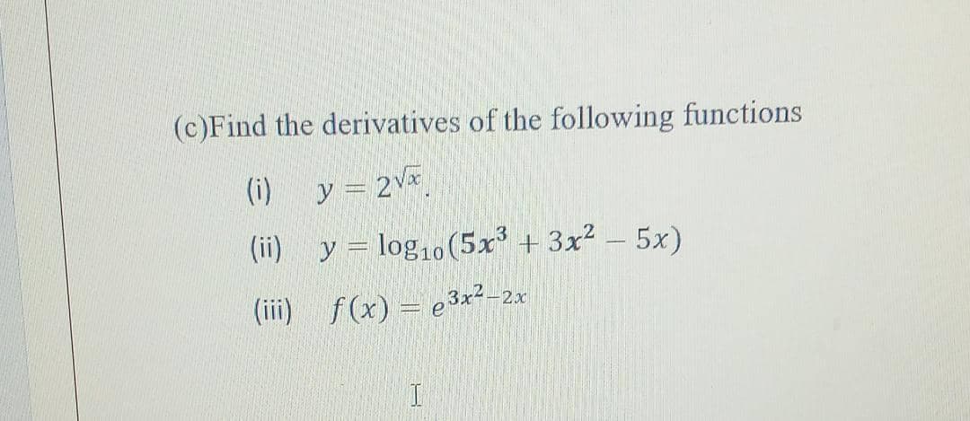 (c)Find the derivatives of the following functions
(i)
y = 2vx
(ii)
y = log,(5x³ + 3x² – 5x)
(iii) f(x) = e3x2-2x
