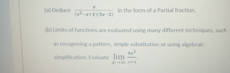 (a) Deduce
in the form of a Partial fraction.
(x2-x+1)(3x-2)
(b) Limits of functions are evaluated using many different techniques, such
as recognizing a pattern, simple substitution or using algebraic
4x?
simplification. Evaluate lim
X 00 x+4
