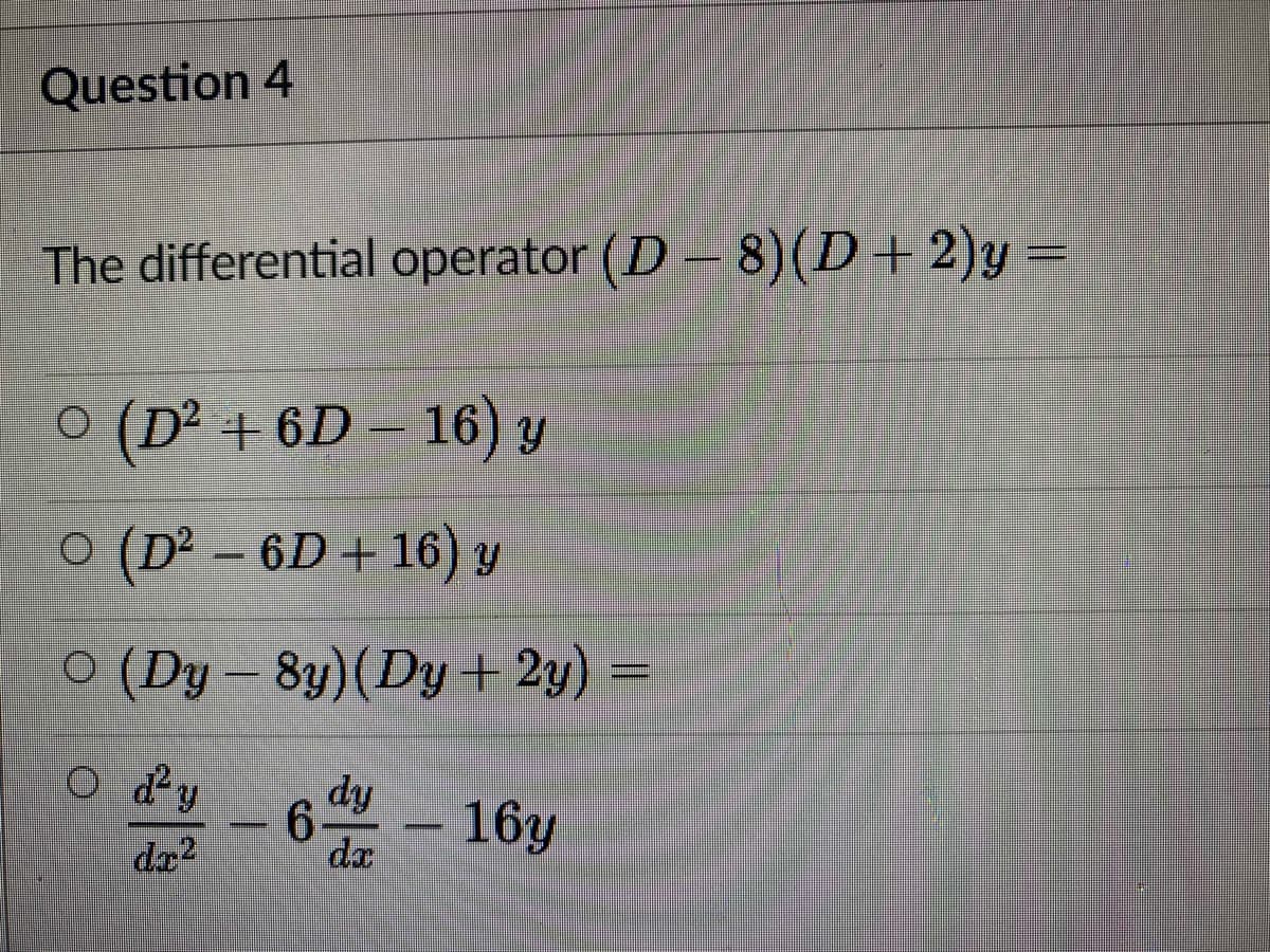 Question 4
The differential operator (D - 8)(D+2)y
O (D² + 6D – 16) y
O (D² – 6D + 16) y
O (Dy – 8y)(Dy+ 2y)
O ďy
6
dy
-
dx
16y
dx?
