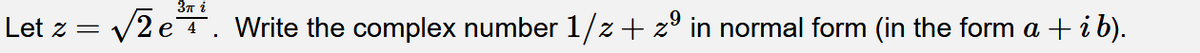 3n i
Let z =
V2eT. Write the complex number 1/z + z° in normal form (in the form a + i b).
