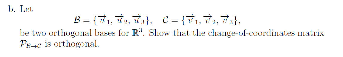 b. Let
B = {T1, đ2, T3}, C = {71, 72, 73},
be two orthogonal bases for R$. Show that the change-of-coordinates matrix
PB¬c is orthogonal.
