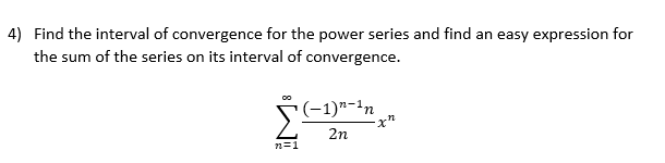 4) Find the interval of convergence for the power series and find an easy expression for
the sum of the series on its interval of convergence.
(-1)"-1n
2n
n=1
