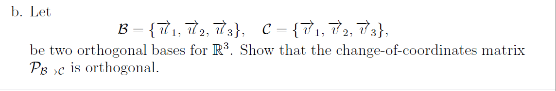 b. Let
B = {T1, t2, t3}, C = {71, 72, 73},
be two orthogonal bases for R³. Show that the change-of-coordinates matrix
PB>c is orthogonal.
