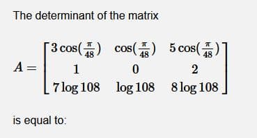 The determinant of the matrix
[3 cos() cos() 5 cos(
A =
48
48
48
1
2
7 log 108 log 108 8 log 108
is equal to:
