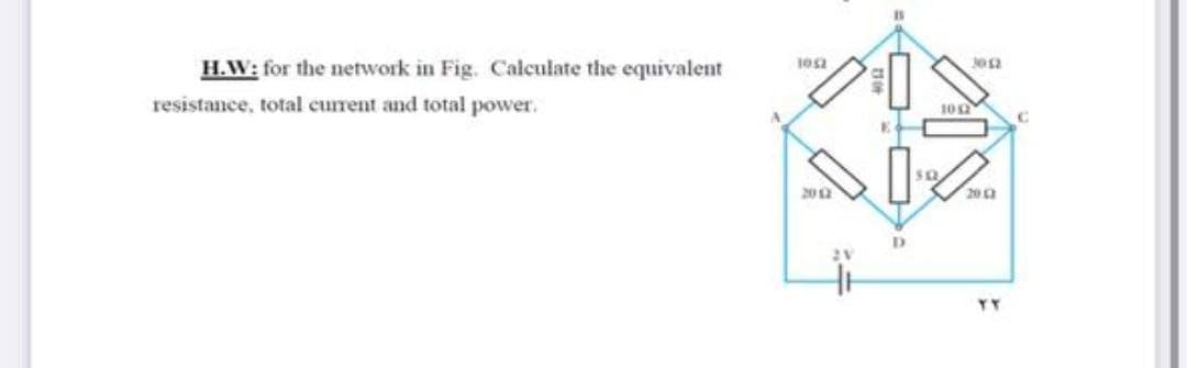 H.W: for the network in Fig. Calculate the equivalent
302
resistance, total current and total power.
102
20
200
2V
