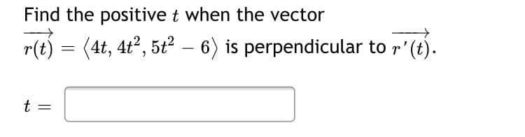 Find the positive t when the vector
r(t) = (4t, 4t?, 5t? – 6) is perpendicular to r' (t).
-
