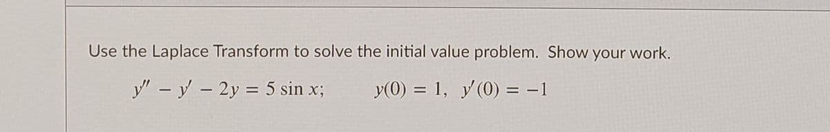 Use the Laplace Transform to solve the initial value problem. Show your work.
y" -y -2y = 5 sin x;
y(0) = 1, y (0) = -1
