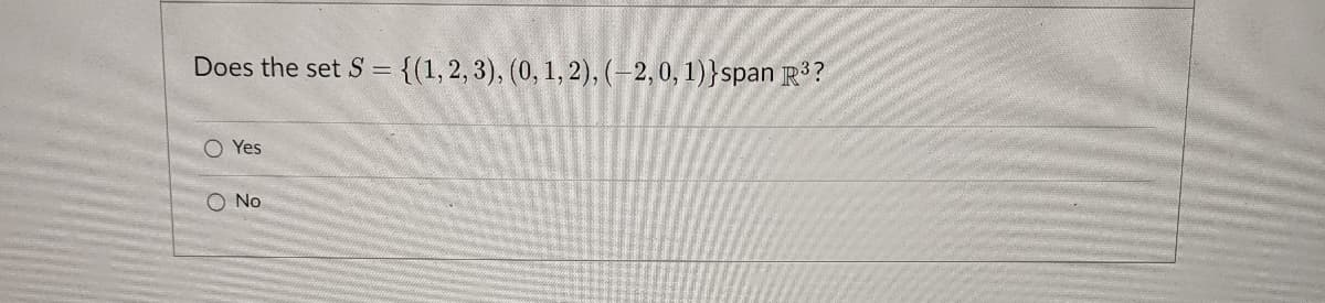 Does the set S = {(1,2, 3), (0, 1, 2), (–2, 0, 1)}span R3?
O Yes
O No
