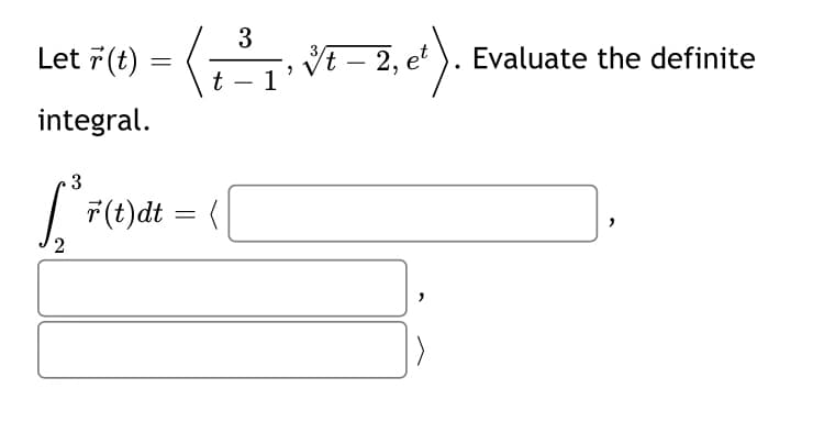 Let 7(t)
3
VE – 2,
Evaluate the definite
t
t – 1
-
integral.
3
| F(t)dt = (
2

