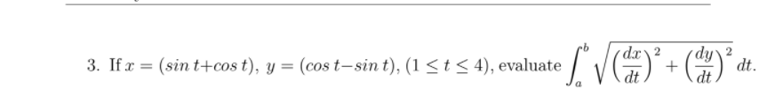 dx 2
3. If x = (sin t+cos t), y = (cost-sin t), (1 <t < 4), evaluate
dy\2
+
dt
dt
