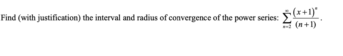 Find (with justification) the interval and radius of convergence of the power series:
(x+1)"
n=2 (n+1)
