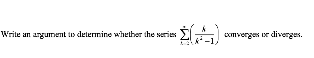00
Write an argument to determine whether the series
k
converges or
diverges.
そ?
k=2
