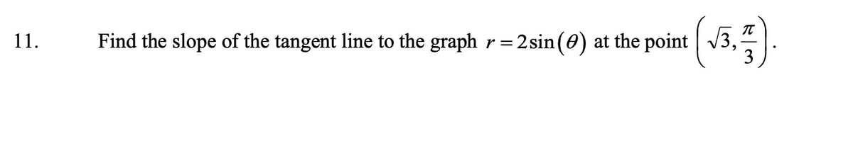 IT
Find the slope of the tangent line to the graph r=2sin(0) at the point V3,
3
11.

