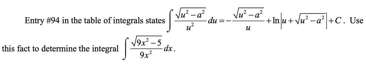 Vu? -a
Vu - a?
du =
Entry #94 in the table of integrals states
+
In]u+\u -a“|+C. Use
u
V9x? – 5
this fact to determine the integral
dx .
9x?
