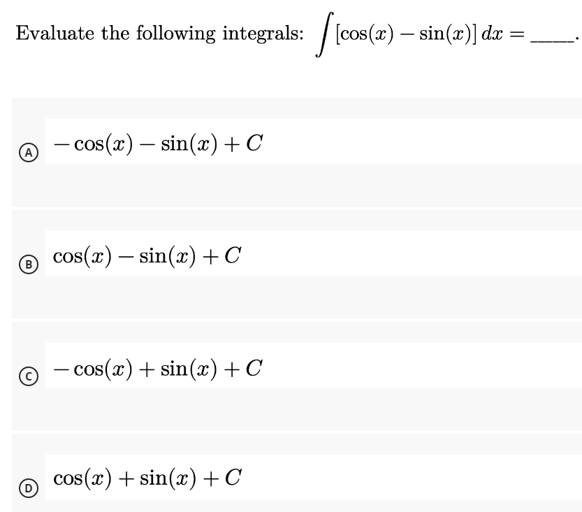 Evaluate the following integrals: [cos(x) – sin(x)] dx
- cos(x) – sin(x)+C
(A)
B
cos(x) – sin(x) +C
-
– cos(x) + sin(x)+C
|
cos (x) + sin(æ) +C
(D
