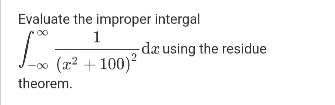 Evaluate the improper intergal
1
dx using the residue
(x² + 100)?
theorem.
