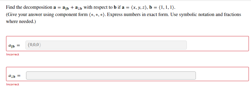 Find the decomposition a = a, + a, with respect to b if a = (x, y, z), b = (1, 1, 1).
(Give your answer using component form (*, *, *). Express numbers in exact form. Use symbolic notation and fractions
where needed.)
(0,0,0)
Incorrect
= 4Tp
Incorrect
