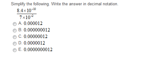 Simplify the following. Write the answer in decimal notation.
8.4x 10-10
7×10
A. 0.000012
B. 0.000000012
C. 0.00000012
D. 0.0000012
E. 0.0000000012
