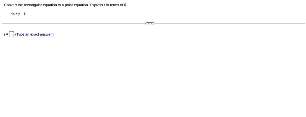 Convert the rectangular equation to a polar equation. Express r in terms of 0.
4x + y = 8
(Type an exact answer.)
r3=
