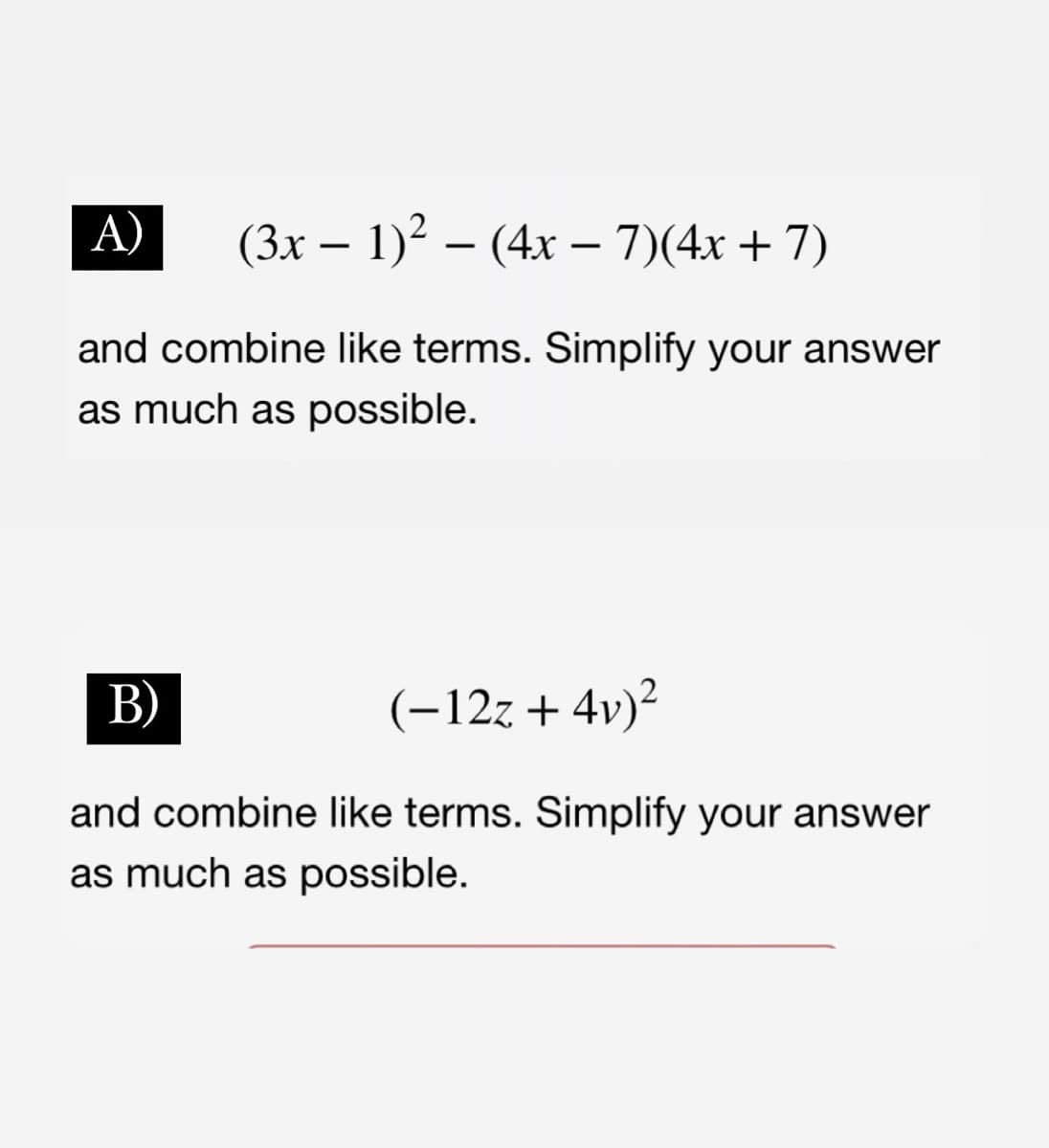 A) (3x − 1)² (4x-7)(4x + 7)
-
-
and combine like terms. Simplify your answer
as much as possible.
B)
(-12z+4v)²
and combine like terms. Simplify your answer
as much as possible.