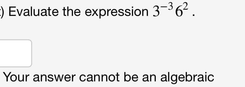 -) Evaluate the expression 3-³6².
Your answer cannot be an algebraic