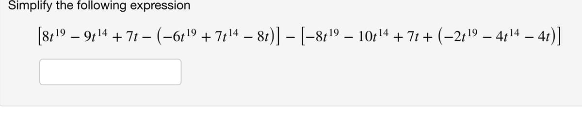 Simplify the following expression
[819-914 +7t-(−6t¹9 + 7t¹4 – 8t)] − [−8t¹9 – 10t¹4 +7t + (−2t¹9 – 4t¹4 − 41)]
-