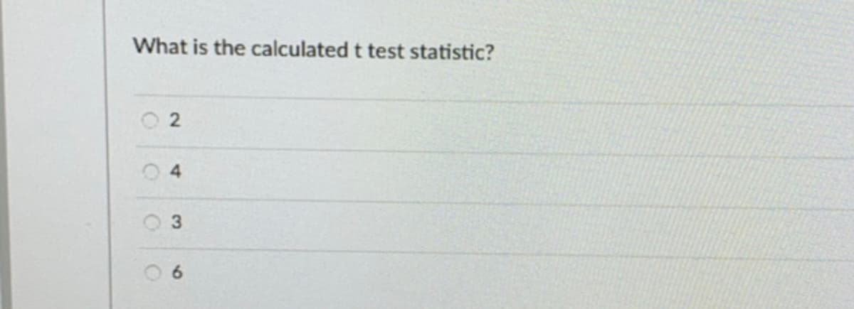 What is the calculated t test statistic?
O 2
O 4
O 3
6.
