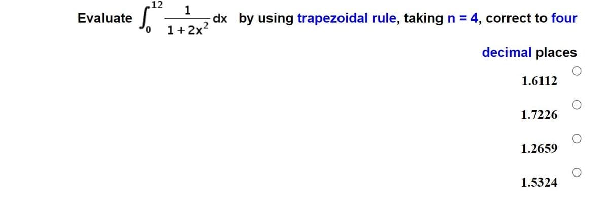 12
1
dx by using trapezoidal rule, taking n = 4, correct to four
Evaluate
1+ 2x?
decimal places
1.6112
1.7226
1.2659
1.5324
