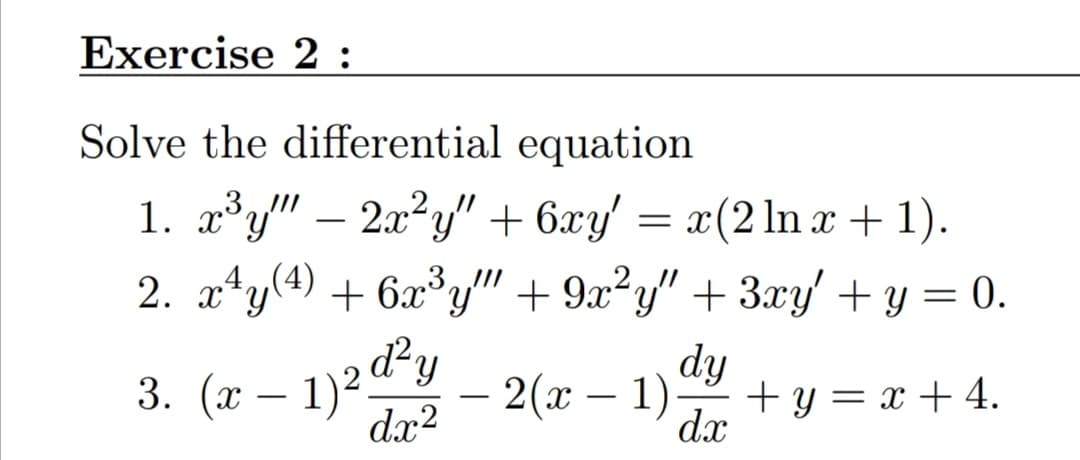 Exercise 2 :
Solve the differential equation
1. x³y" – 2x²y/" + 6xy'
,3,
x(2 ln x + 1).
2. xty(4) + 6x³y" + 9x²y" + 3.xy' + y = 0.
-
3. (х — 1)2@-y
dx?
dy
2(х — 1):
+ y = x +4.
dx
-

