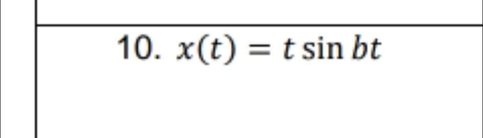 10. x(t) = t sin bt
