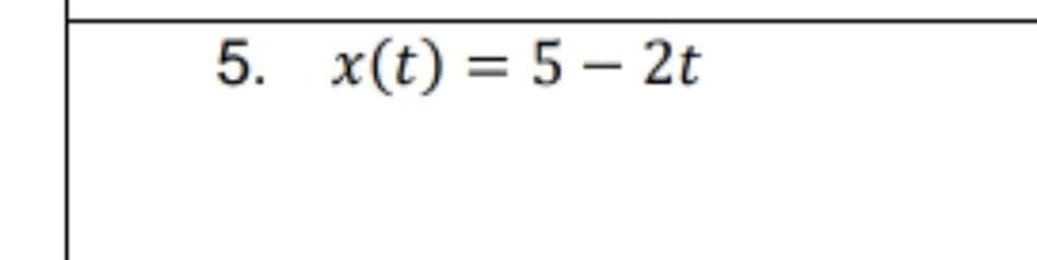 5. x(t) = 5 – 2t
%3D
