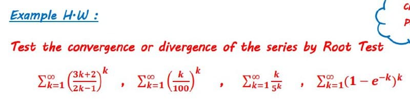 Example H·W:
Test the convergence or divergence of the series by Root Test
3k+2
k
k
k
k
100
Ek=1zk-1/
Ef-1(1– e-k)k
Lk=1 5k
100,
