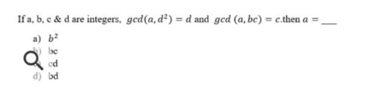 If a, b, c & d are integers, gcd(a, d²) = d and ged (a, bc) = c.then a =
a) b2
) bc
cd
d) bd
