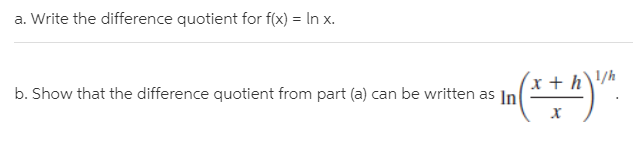 a. Write the difference quotient for f(x) = In x.
b. Show that the difference quotient from part (a) can be written as In
x + h\\/h
