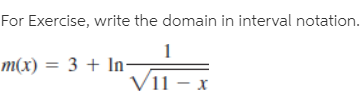 For Exercise, write the domain in interval notation.
1
m(x) = 3 + In-
Vii – x
