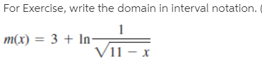 For Exercise, write the domain in interval notation.
m(x) = 3 + In-
Vii - x
11- х
