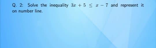 Q. 2: Solve the inequality 3x + 5 < a – 7 and represent it
on number line.
