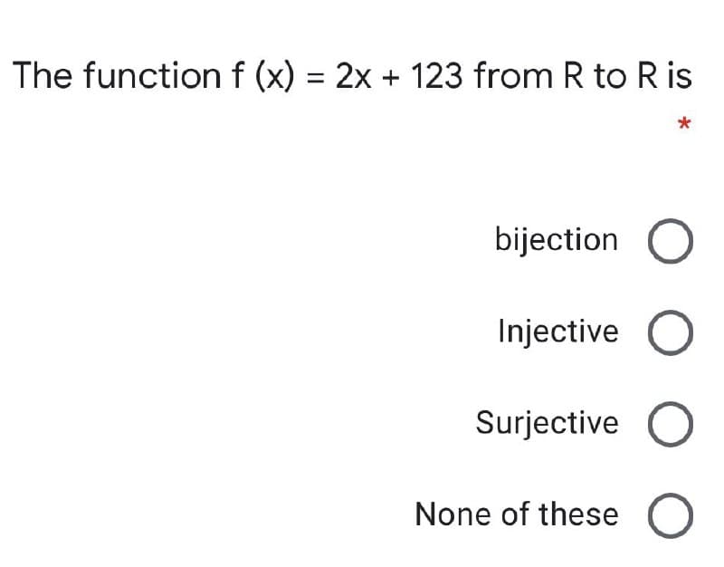 The functionf (x) = 2x + 123 from R to R is
bijection
Injective
Surjective
None of these
