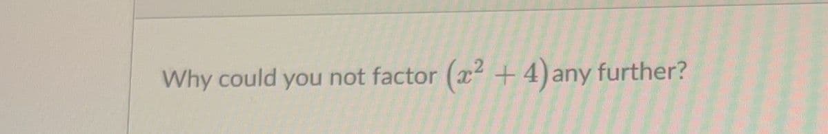 Why could you not factor (x2 +4)any further?
