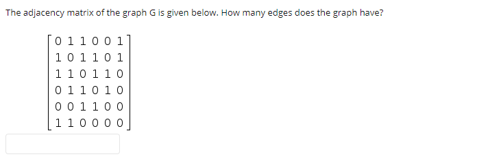 The adjacency matrix of the graph G is given below. How many edges does the graph have?
0 110 0 1
1 0 1 10 1
110 1 10
0 1 10 1 0
0 0 1100
1 10 0 0 0
