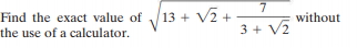 13 + V2 +-
Find the exact value of
without
3 + V2
the use of a calculator.
