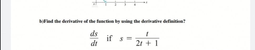 b)Find the derivative of the function by using the derivative definition?
ds
if s =
dt
2t + 1
