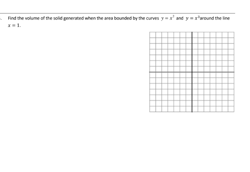 . Find the volume of the solid generated when the area bounded by the curves y=x² and y = x³around the line
x = 1.