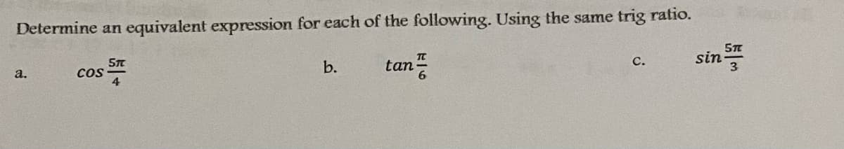 Determine an equivalent expression for each of the following. Using the same trig ratio.
tan-
sin
с.
ST
cos
4
b.
3
а.
